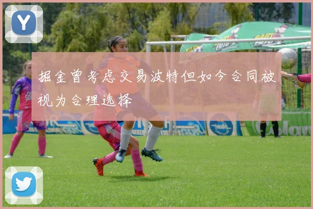 掘金曾考虑交易波特但如今合同被视为合理选择