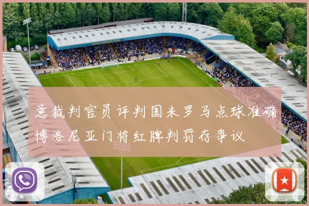意裁判官员评判国米罗马点球准确博洛尼亚门将红牌判罚存争议