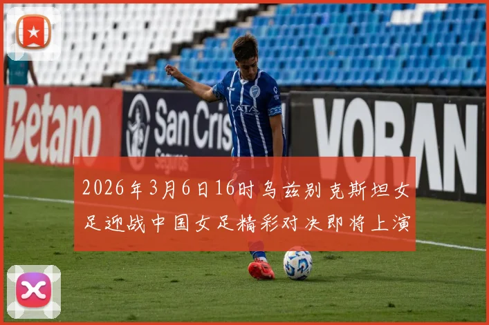 2026年3月6日16时乌兹别克斯坦女足迎战中国女足精彩对决即将上演