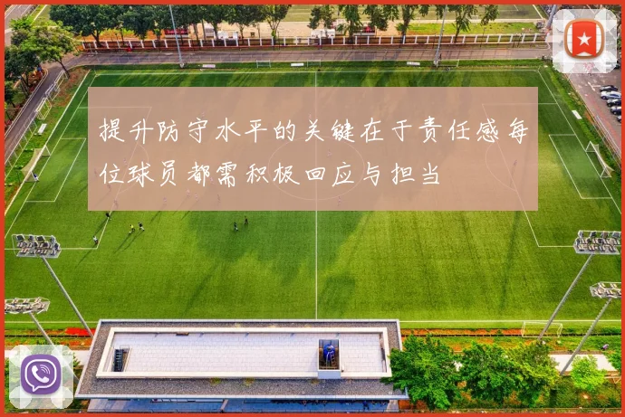 提升防守水平的关键在于责任感每位球员都需积极回应与担当