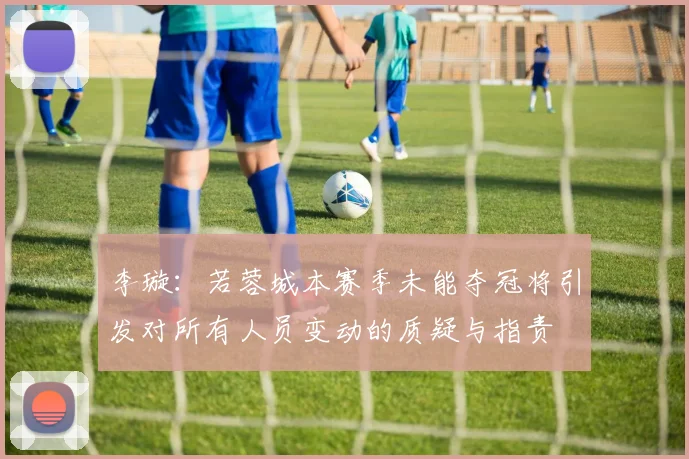 李璇：若蓉城本赛季未能夺冠将引发对所有人员变动的质疑与指责