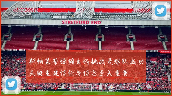 斯帕莱蒂强调自我挑战是球队成功关键重建信任与信念至关重要