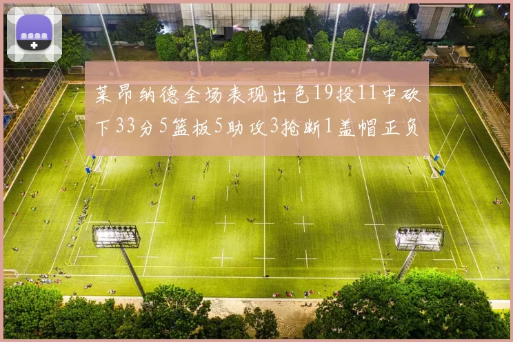 莱昂纳德全场表现出色19投11中砍下33分5篮板5助攻3抢断1盖帽正负值高达31