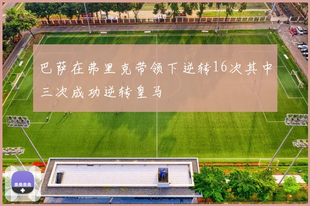 巴萨在弗里克带领下逆转16次其中三次成功逆转皇马