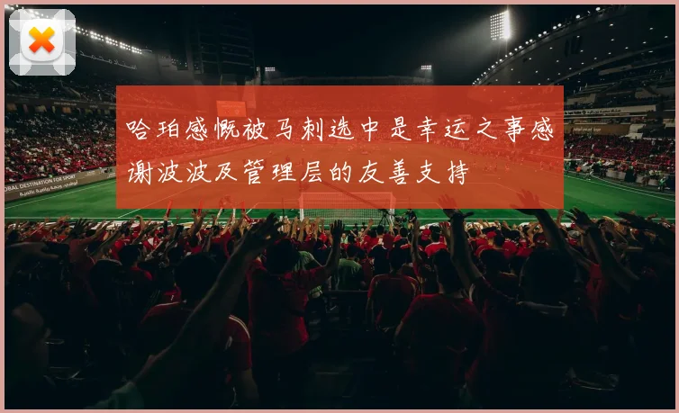 哈珀感慨被马刺选中是幸运之事感谢波波及管理层的友善支持