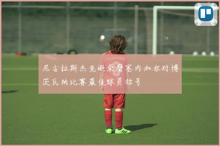 尼古拉斯杰克逊荣膺塞内加尔对博茨瓦纳比赛最佳球员称号