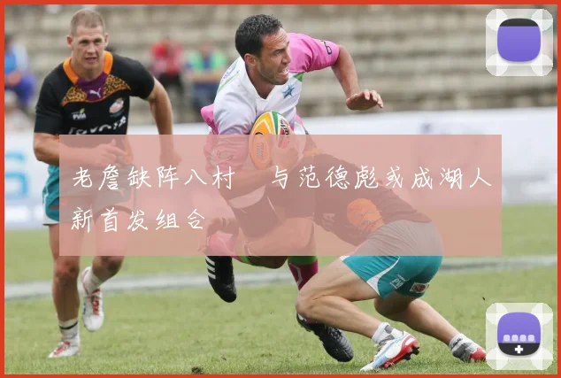 老詹缺阵八村塁与范德彪或成湖人新首发组合