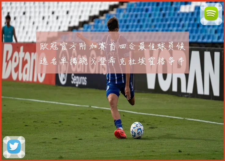 欧冠官方附加赛首回合最佳球员候选名单揭晓戈登希克杜埃霍格争夺荣誉