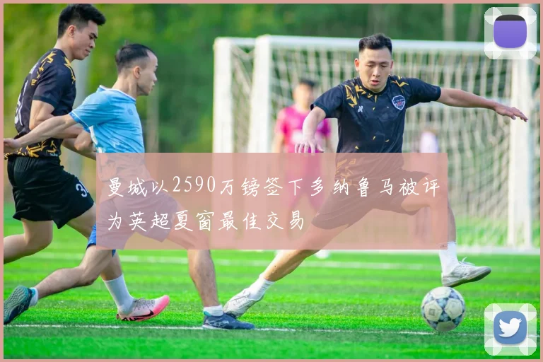 曼城以2590万镑签下多纳鲁马被评为英超夏窗最佳交易