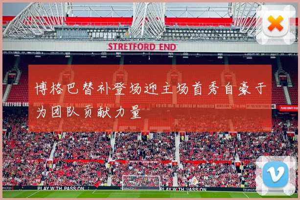 博格巴替补登场迎主场首秀自豪于为团队贡献力量