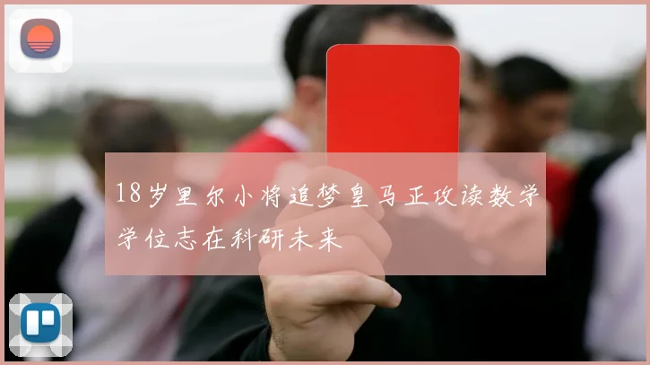 18岁里尔小将追梦皇马正攻读数学学位志在科研未来