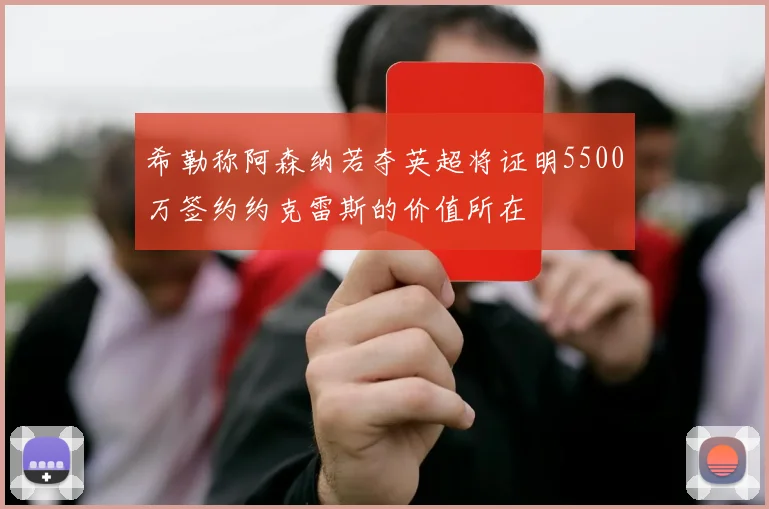 希勒称阿森纳若夺英超将证明5500万签约约克雷斯的价值所在