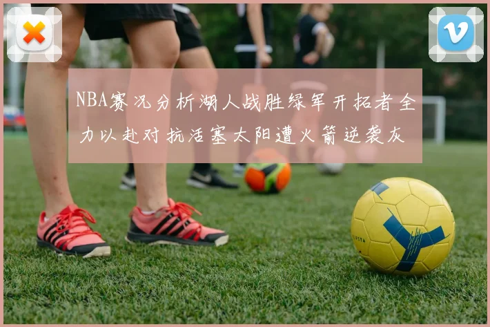 NBA赛况分析湖人战胜绿军开拓者全力以赴对抗活塞太阳遭火箭逆袭灰熊击败快船