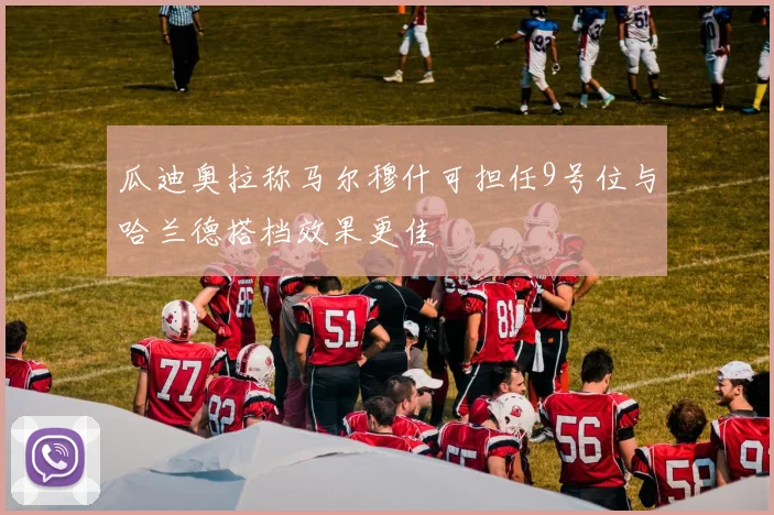 瓜迪奥拉称马尔穆什可担任9号位与哈兰德搭档效果更佳
